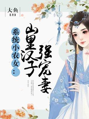 系统小农女山里汉子强宠妻 聚合中文网